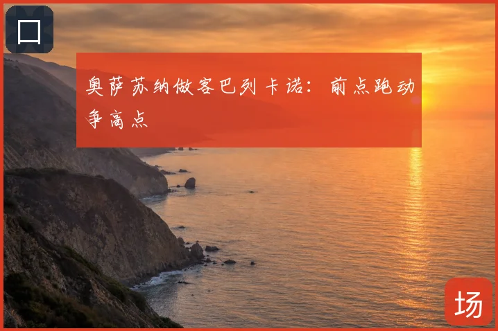 奥萨苏纳做客巴列卡诺:前点跑动争高点