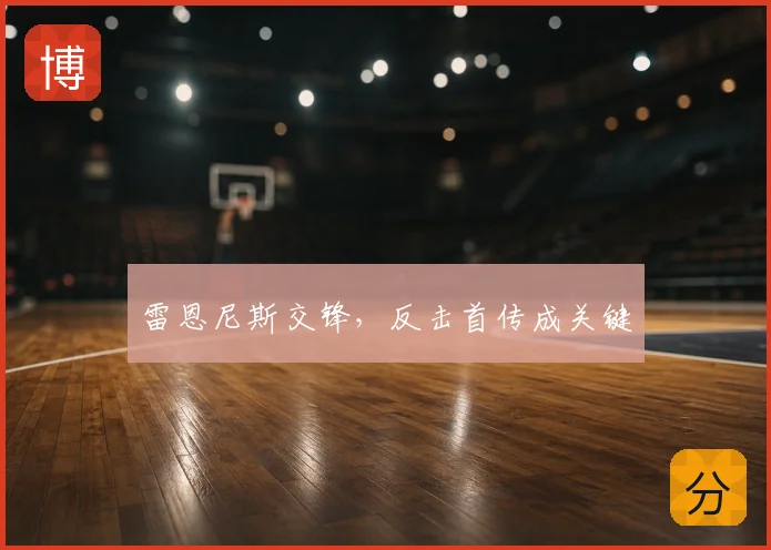 雷恩尼斯交锋,反击首传成关键