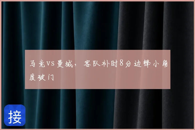 马竞vs曼城,客队补时8分边锋小角度破门