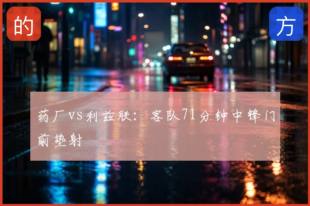 药厂vs利兹联:客队71分钟中锋门前垫射