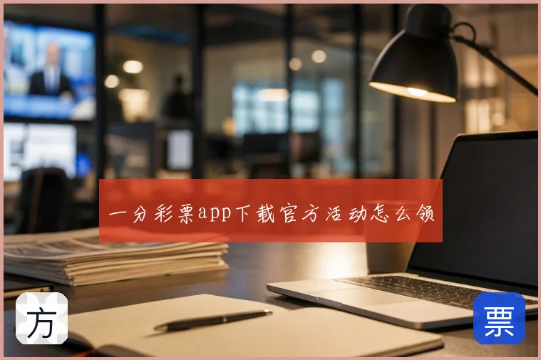 一分彩票app下载官方活动怎么领