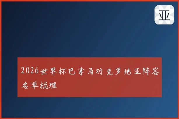 2026世界杯巴拿马对克罗地亚阵容名单梳理