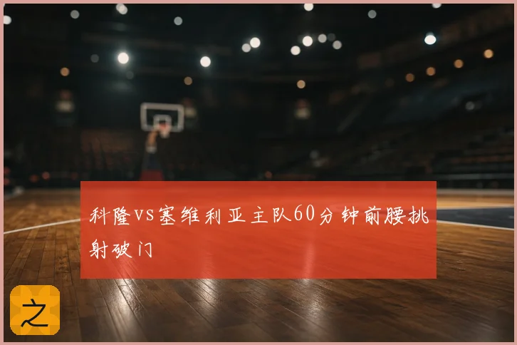 科隆vs塞维利亚主队60分钟前腰挑射破门