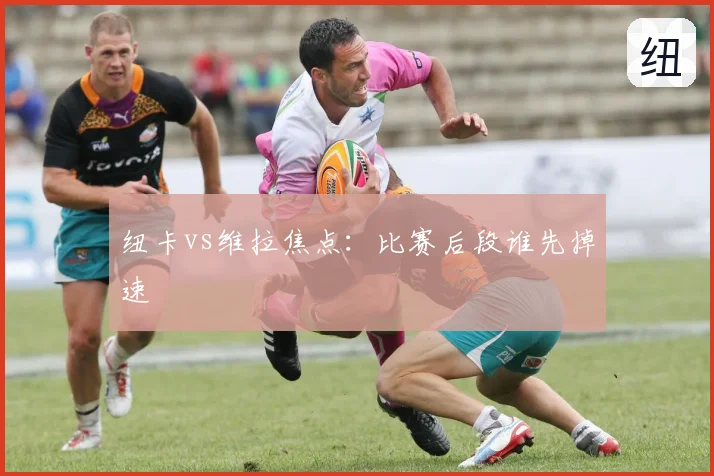 纽卡vs维拉焦点:比赛后段谁先掉速