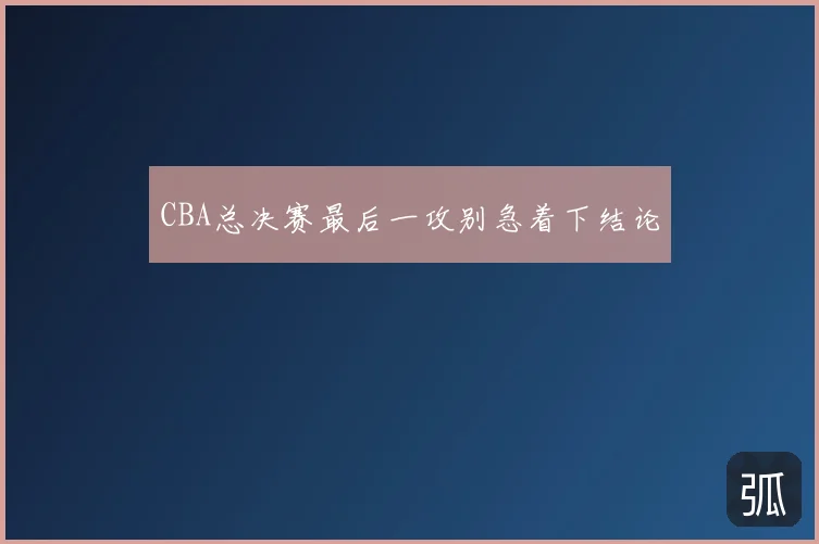 CBA总决赛最后一攻别急着下结论