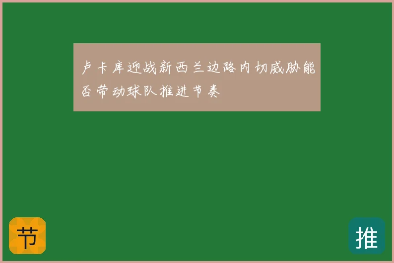 卢卡库迎战新西兰边路内切威胁能否带动球队推进节奏