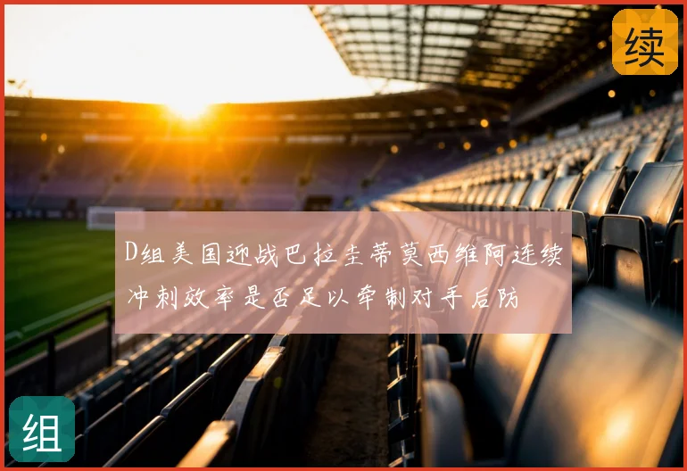 D组美国迎战巴拉圭蒂莫西维阿连续冲刺效率是否足以牵制对手后防