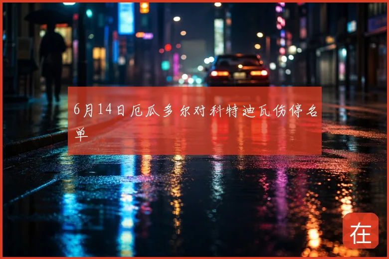 6月14日厄瓜多尔对科特迪瓦伤停名单